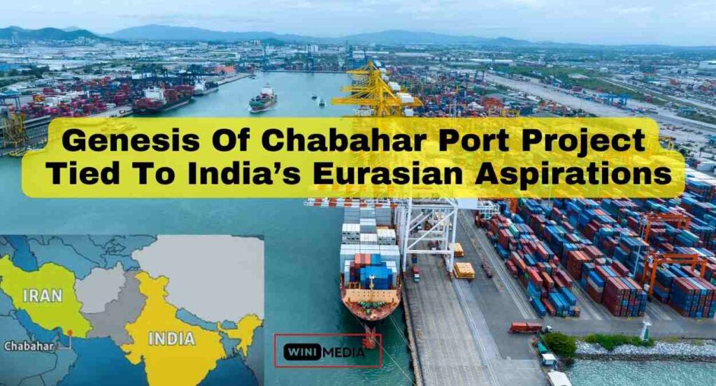 Genesis Of Chabahar Port Project
 Tied To India’s Eurasian Aspirations